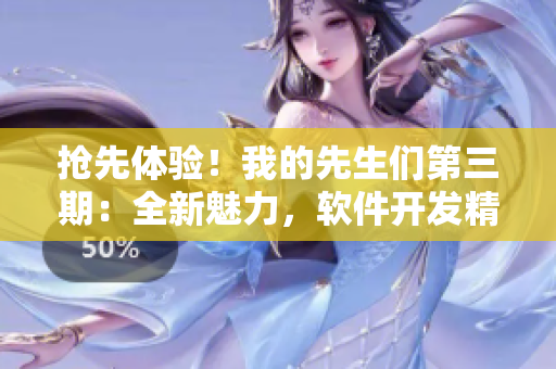 搶先體驗！我的先生們第三期：全新魅力，軟件開發(fā)精彩紛呈【鷓鴣哨】