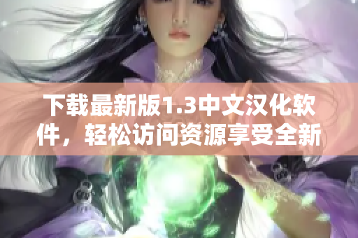 下載最新版1.3中文漢化軟件，輕松訪問資源享受全新體驗(yàn)