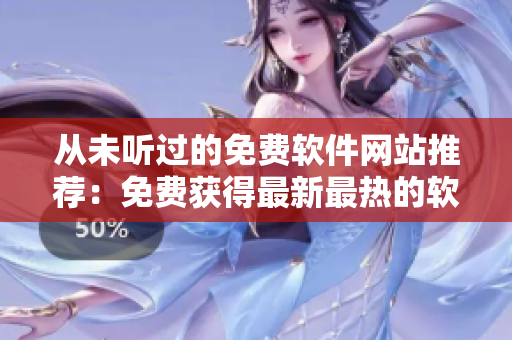 從未聽過的免費(fèi)軟件網(wǎng)站推薦：免費(fèi)獲得最新最熱的軟件！
