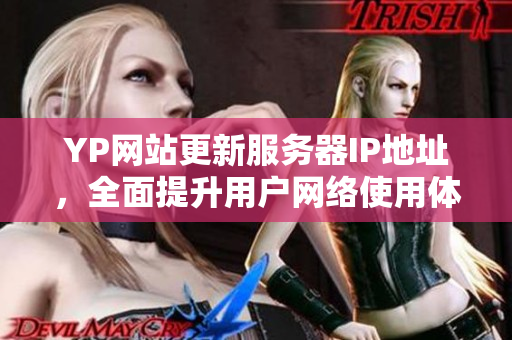 YP網(wǎng)站更新服務(wù)器IP地址，全面提升用戶網(wǎng)絡(luò)使用體驗(yàn)