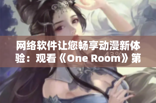 網(wǎng)絡(luò)軟件讓您暢享動漫新體驗：觀看《One Room》第一季全集在線