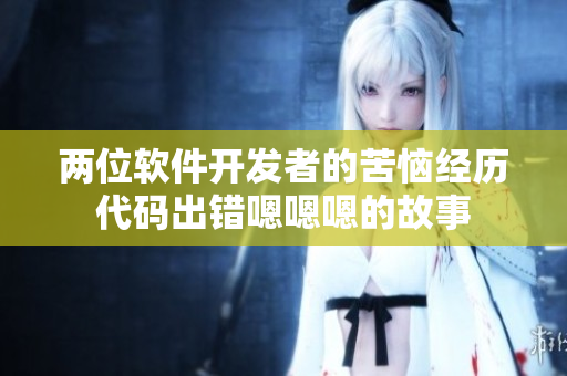 兩位軟件開(kāi)發(fā)者的苦惱經(jīng)歷代碼出錯(cuò)嗯嗯嗯的故事