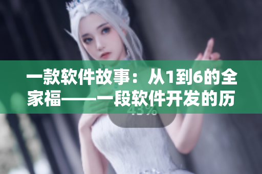 一款軟件故事：從1到6的全家?！欢诬浖_(kāi)發(fā)的歷程