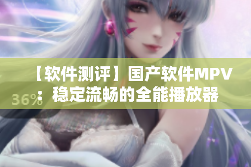 【軟件測(cè)評(píng)】國(guó)產(chǎn)軟件MPV：穩(wěn)定流暢的全能播放器