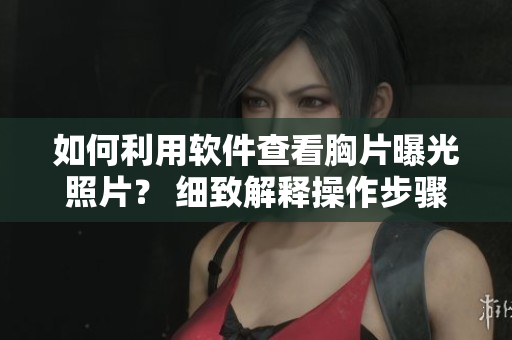 如何利用軟件查看胸片曝光照片？ 細(xì)致解釋操作步驟！