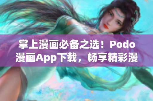 掌上漫畫必備之選！Podo漫畫App下載，暢享精彩漫畫世界