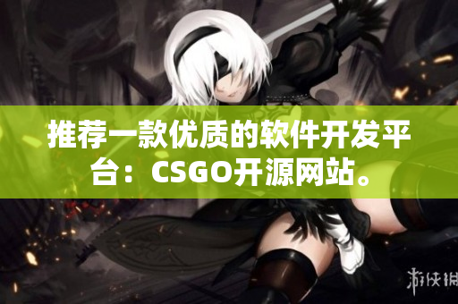推薦一款優(yōu)質(zhì)的軟件開發(fā)平臺：CSGO開源網(wǎng)站。