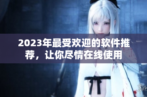 2023年最受歡迎的軟件推薦，讓你盡情在線使用