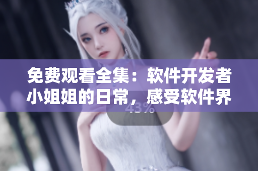 免費觀看全集：軟件開發(fā)者小姐姐的日常，感受軟件界獨特風情！