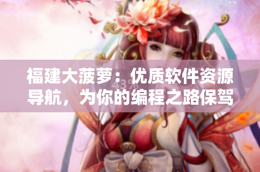 福建大菠蘿：優(yōu)質(zhì)軟件資源導(dǎo)航，為你的編程之路保駕護航