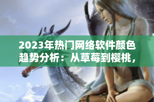 2023年熱門網(wǎng)絡(luò)軟件顏色趨勢分析：從草莓到櫻桃，粉色軟件成為新寵