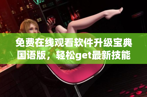 免費(fèi)在線觀看軟件升級(jí)寶典國(guó)語(yǔ)版，輕松get最新技能