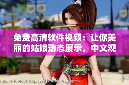 免費(fèi)高清軟件視頻：讓你美麗的姑娘動態(tài)展示，中文觀看流暢播放