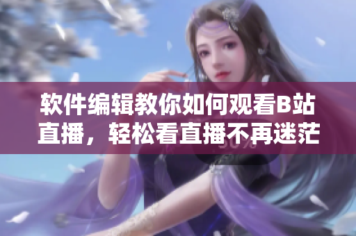 軟件編輯教你如何觀看B站直播，輕松看直播不再迷茫