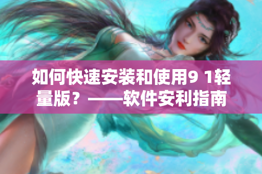 如何快速安裝和使用9 1輕量版？——軟件安利指南