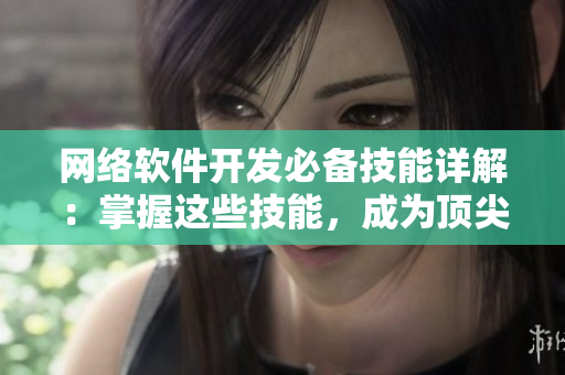 網(wǎng)絡(luò)軟件開發(fā)必備技能詳解：掌握這些技能，成為頂尖程序員