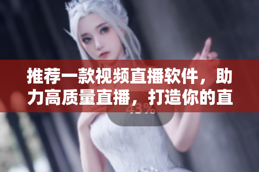 推薦一款視頻直播軟件，助力高質量直播，打造你的直播平臺！