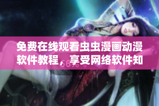 免費(fèi)在線觀看蟲蟲漫畫動漫軟件教程，享受網(wǎng)絡(luò)軟件知識的樂趣