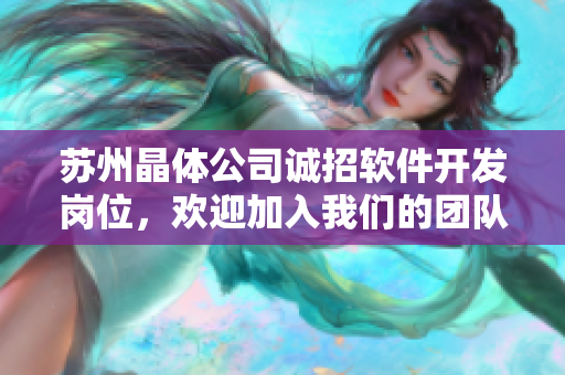 蘇州晶體公司誠(chéng)招軟件開發(fā)崗位，歡迎加入我們的團(tuán)隊(duì)！