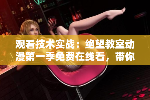 觀看技術(shù)實(shí)戰(zhàn)：絕望教室動(dòng)漫第一季免費(fèi)在線看，帶你探秘軟件開發(fā)的奧秘