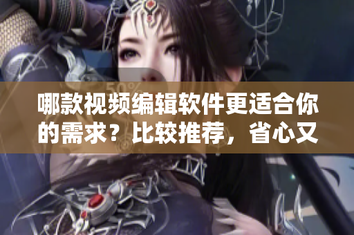哪款視頻編輯軟件更適合你的需求？比較推薦，省心又實(shí)用