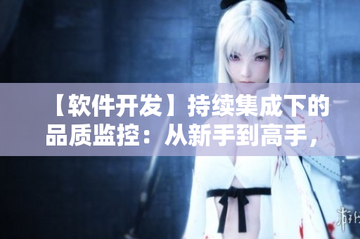 【軟件開發(fā)】持續(xù)集成下的品質(zhì)監(jiān)控：從新手到高手，必學雙拳難敵四手之策