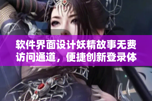 軟件界面設(shè)計妖精故事無費訪問通道，便捷創(chuàng)新登錄體驗
