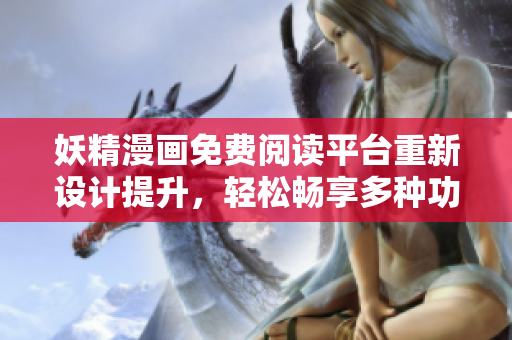 妖精漫畫免費閱讀平臺重新設計提升，輕松暢享多種功能