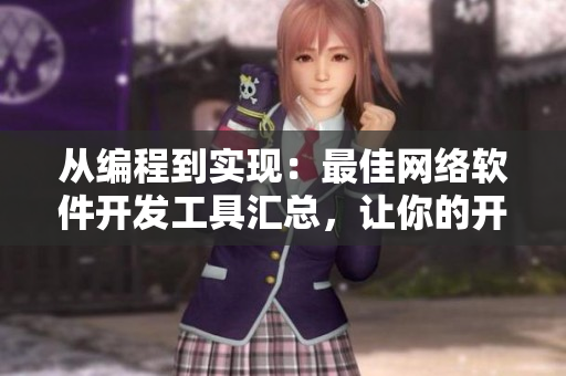 從編程到實(shí)現(xiàn)：最佳網(wǎng)絡(luò)軟件開發(fā)工具匯總，讓你的開發(fā)效率倍增！