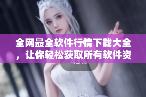 全網(wǎng)最全軟件行情下載大全，讓你輕松獲取所有軟件資訊！