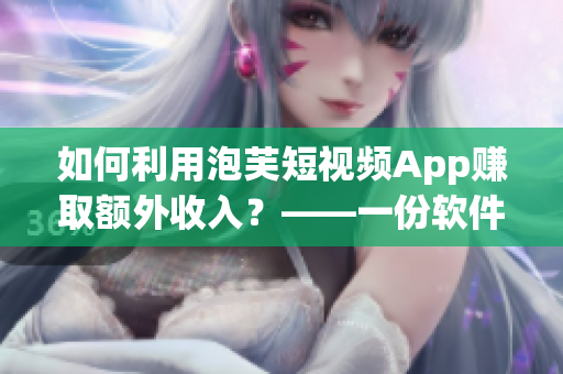如何利用泡芙短視頻App賺取額外收入？——一份軟件編輯的經(jīng)驗(yàn)分享