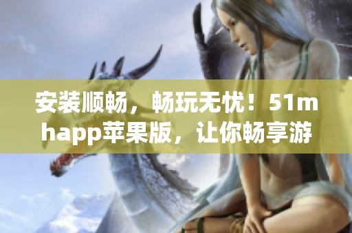 安裝順暢，暢玩無(wú)憂(yōu)！51mhapp蘋(píng)果版，讓你暢享游戲樂(lè)趣！