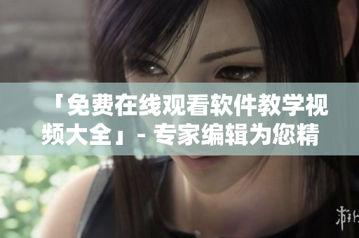 「免費(fèi)在線觀看軟件教學(xué)視頻大全」- 專家編輯為您精選