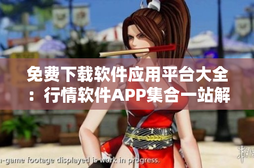 免費下載軟件應(yīng)用平臺大全：行情軟件APP集合一站解決！