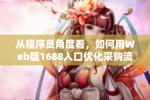 從程序員角度看，如何用Web版1688入口優(yōu)化采購流程？