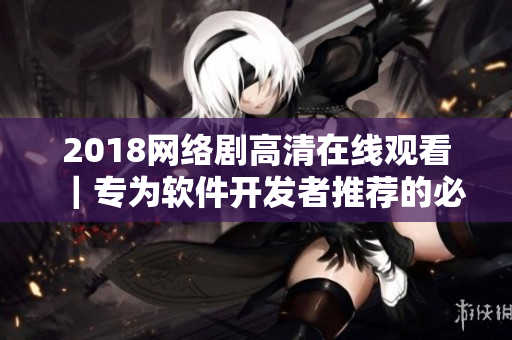 2018網(wǎng)絡(luò)劇高清在線觀看｜專為軟件開發(fā)者推薦的必看電視?。迺r免費