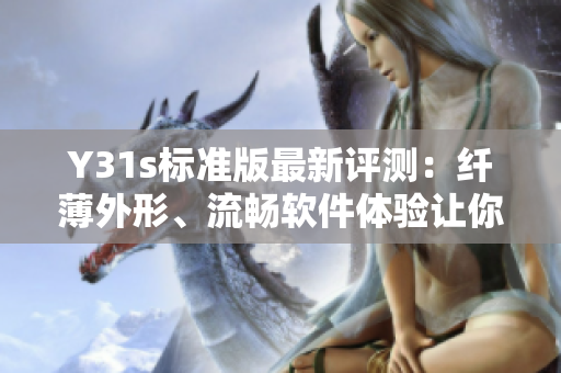Y31s標(biāo)準(zhǔn)版最新評(píng)測(cè)：纖薄外形、流暢軟件體驗(yàn)讓你愛(ài)不釋手
