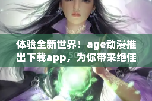 體驗(yàn)全新世界！age動漫推出下載app，為你帶來絕佳動漫軟件