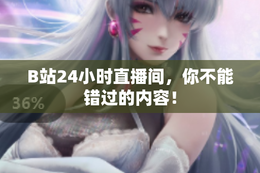 B站24小時(shí)直播間，你不能錯(cuò)過的內(nèi)容！