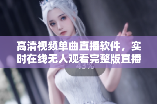 高清視頻單曲直播軟件，實時在線無人觀看完整版直播功能