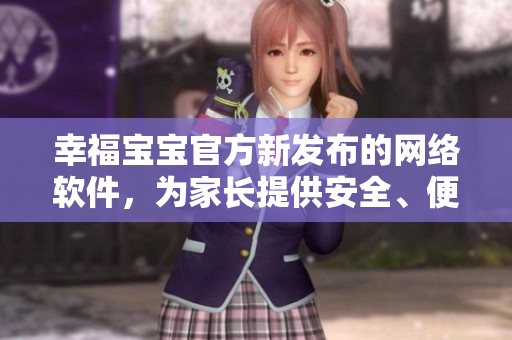 幸福寶寶官方新發(fā)布的網(wǎng)絡(luò)軟件，為家長提供安全、便捷的育兒解決方案