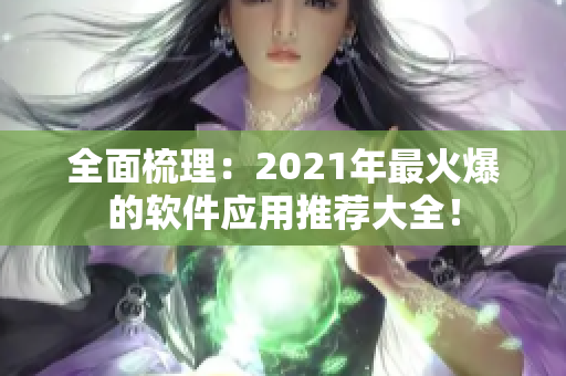 全面梳理：2021年最火爆的軟件應(yīng)用推薦大全！