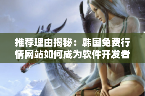 推薦理由揭秘：韓國免費行情網(wǎng)站如何成為軟件開發(fā)者的貼心助手？