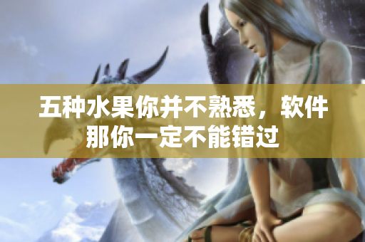 五種水果你并不熟悉，軟件那你一定不能錯過