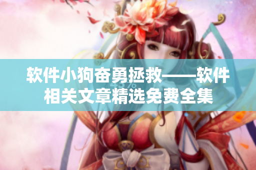 軟件小狗奮勇拯救——軟件相關(guān)文章精選免費(fèi)全集