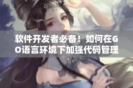 軟件開發(fā)者必備！如何在GO語言環(huán)境下加強(qiáng)代碼管理與版本控制？