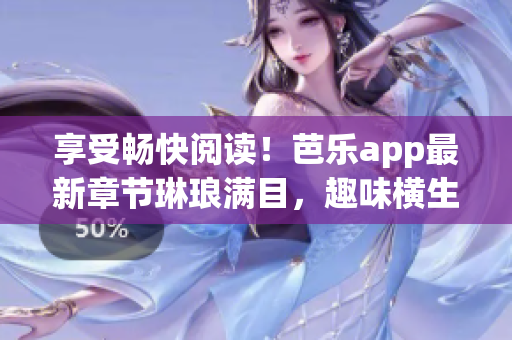 享受暢快閱讀！芭樂app最新章節(jié)琳瑯滿目，趣味橫生