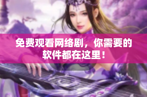 免費(fèi)觀看網(wǎng)絡(luò)劇，你需要的軟件都在這里！