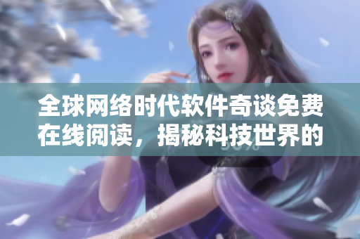 全球網(wǎng)絡(luò)時(shí)代軟件奇談免費(fèi)在線閱讀，揭秘科技世界的神秘面紗