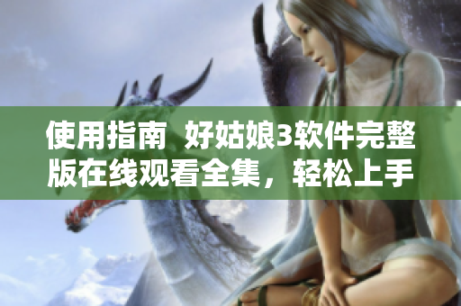 使用指南  好姑娘3軟件完整版在線觀看全集，輕松上手趣味編程！